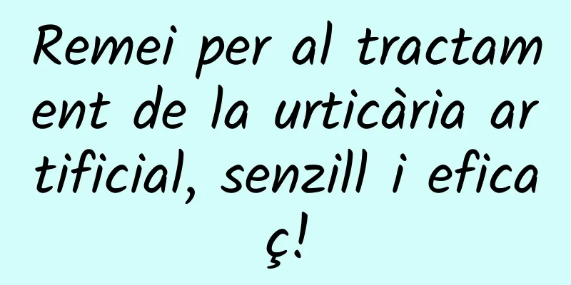 Remei per al tractament de la urticària artificial, senzill i eficaç!