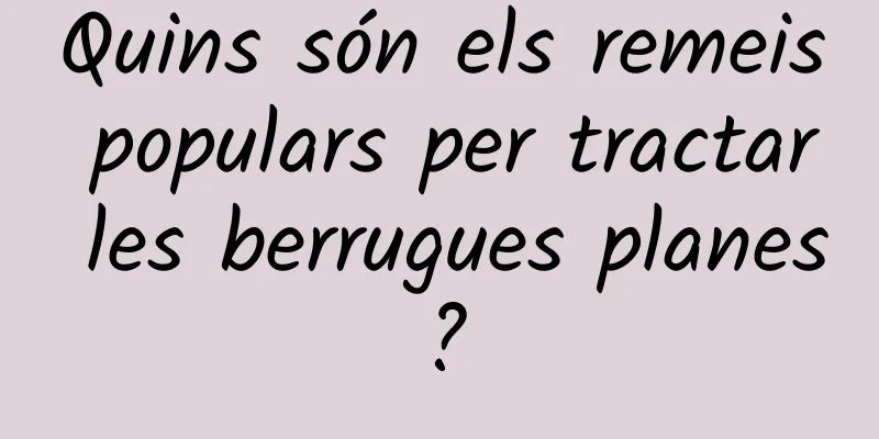 Quins són els remeis populars per tractar les berrugues planes?
