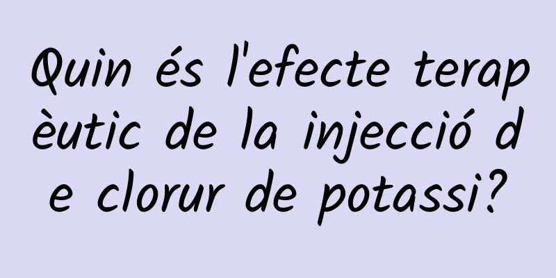 Quin és l'efecte terapèutic de la injecció de clorur de potassi?