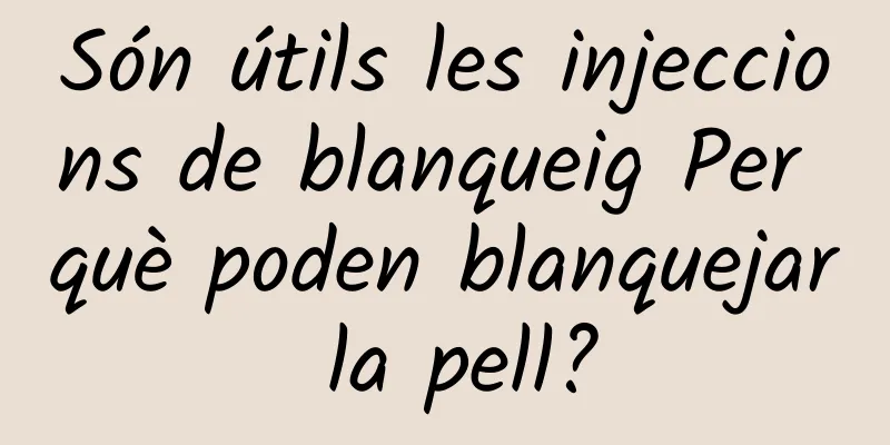 Són útils les injeccions de blanqueig Per què poden blanquejar la pell?