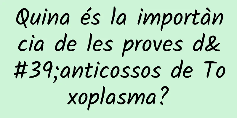 Quina és la importància de les proves d'anticossos de Toxoplasma?