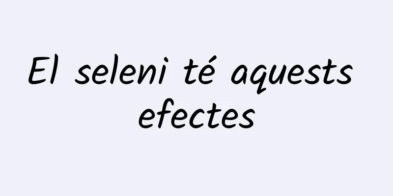 El seleni té aquests efectes