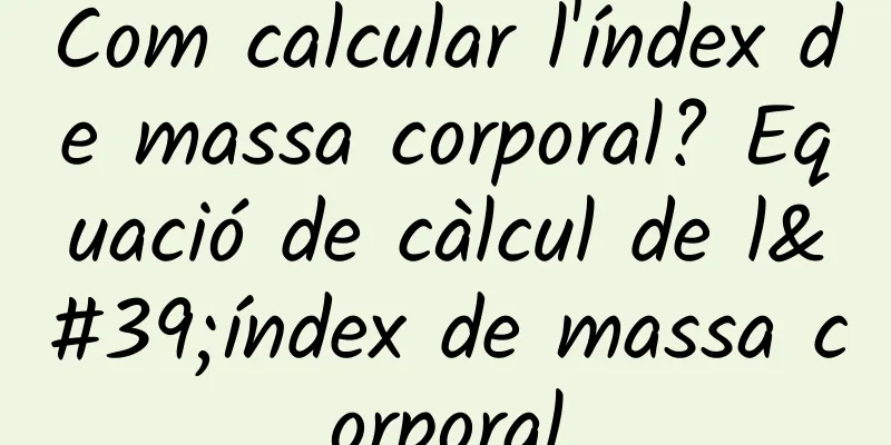 Com calcular l'índex de massa corporal? Equació de càlcul de l'índex de massa corporal