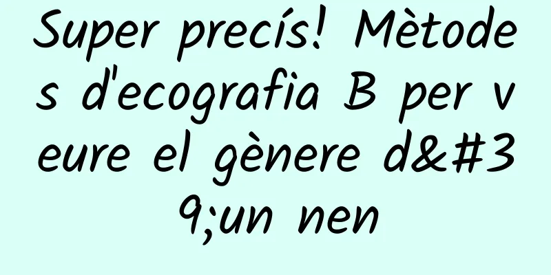Super precís! Mètodes d'ecografia B per veure el gènere d'un nen
