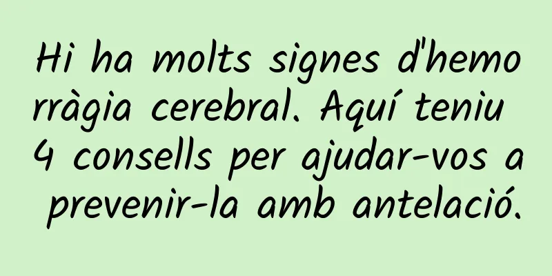 Hi ha molts signes d'hemorràgia cerebral. Aquí teniu 4 consells per ajudar-vos a prevenir-la amb antelació.