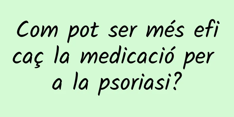 Com pot ser més eficaç la medicació per a la psoriasi?