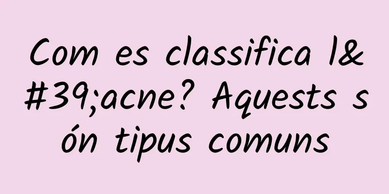 Com es classifica l'acne? Aquests són tipus comuns