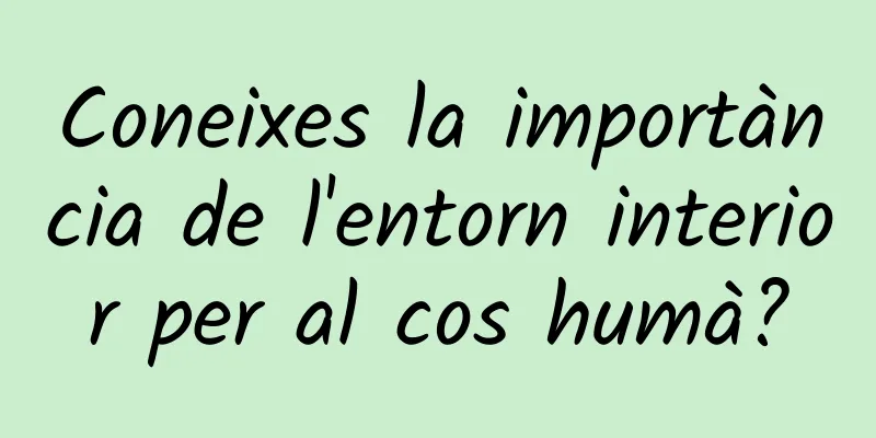 Coneixes la importància de l'entorn interior per al cos humà?