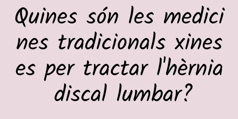 Quines són les medicines tradicionals xineses per tractar l'hèrnia discal lumbar?