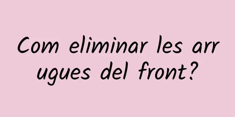 Com eliminar les arrugues del front?