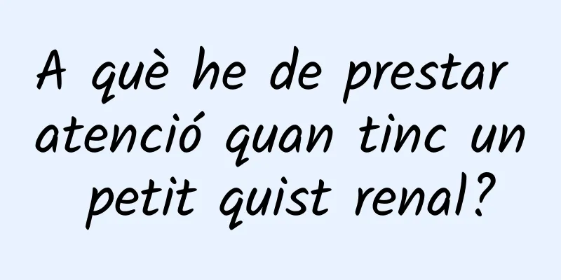 A què he de prestar atenció quan tinc un petit quist renal?