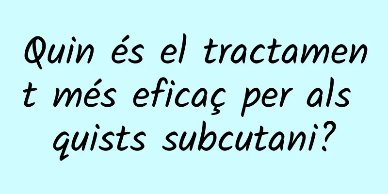 Quin és el tractament més eficaç per als quists subcutani?