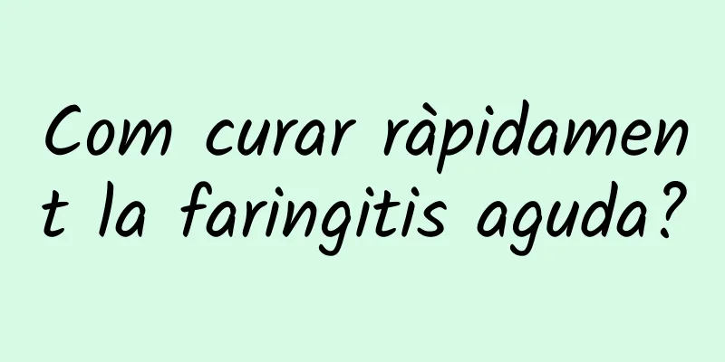 Com curar ràpidament la faringitis aguda?