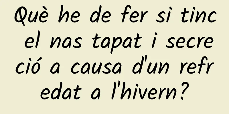 Què he de fer si tinc el nas tapat i secreció a causa d'un refredat a l'hivern?