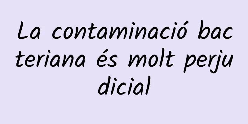 La contaminació bacteriana és molt perjudicial