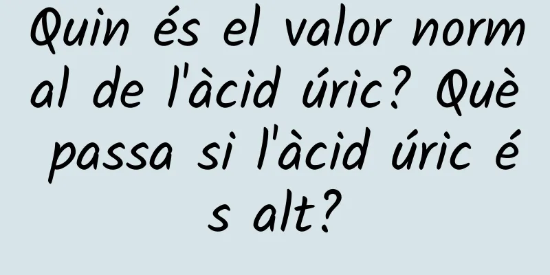 Quin és el valor normal de l'àcid úric? Què passa si l'àcid úric és alt?