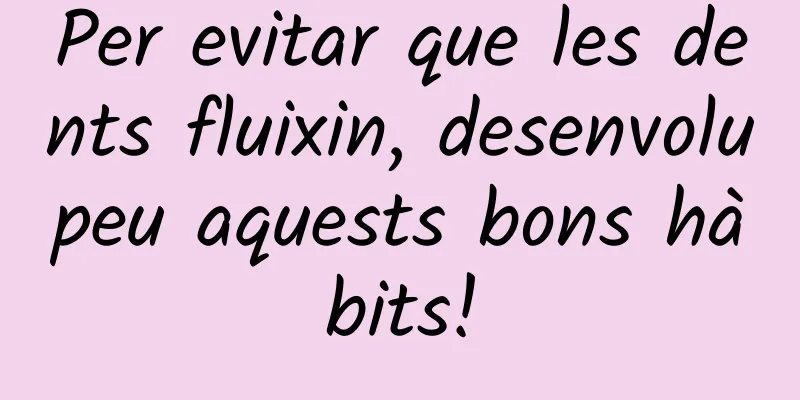 Per evitar que les dents fluixin, desenvolupeu aquests bons hàbits!