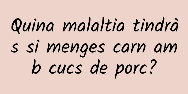 Quina malaltia tindràs si menges carn amb cucs de porc?