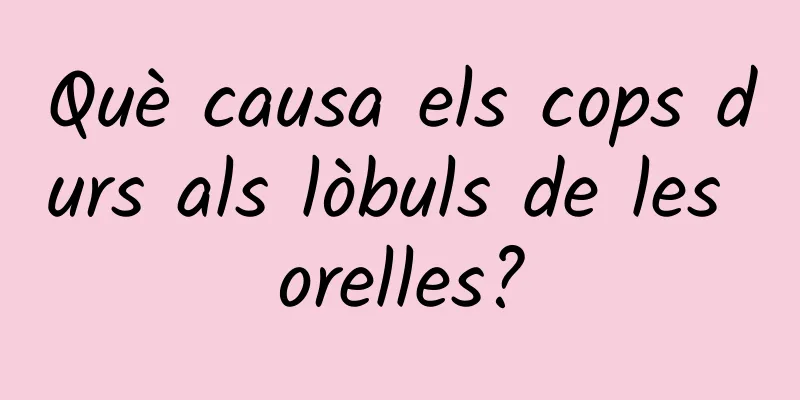 Què causa els cops durs als lòbuls de les orelles?