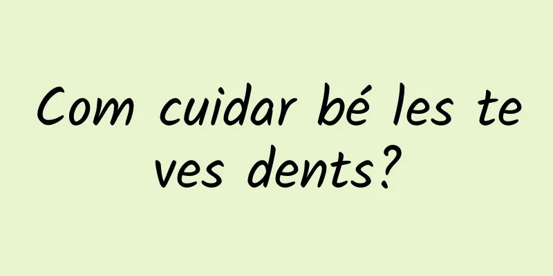 Com cuidar bé les teves dents?