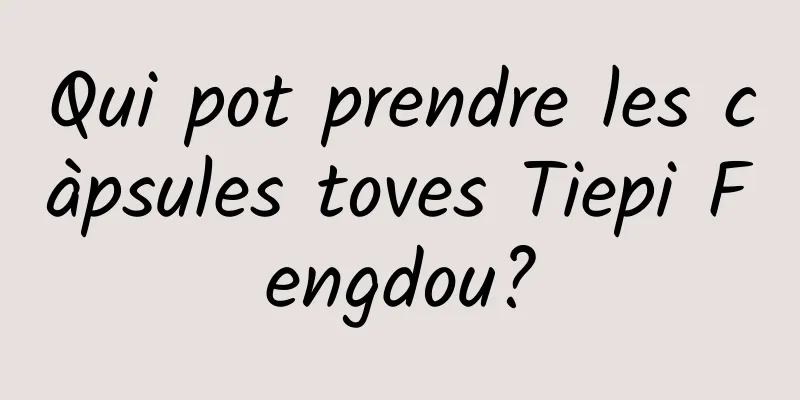 Qui pot prendre les càpsules toves Tiepi Fengdou?