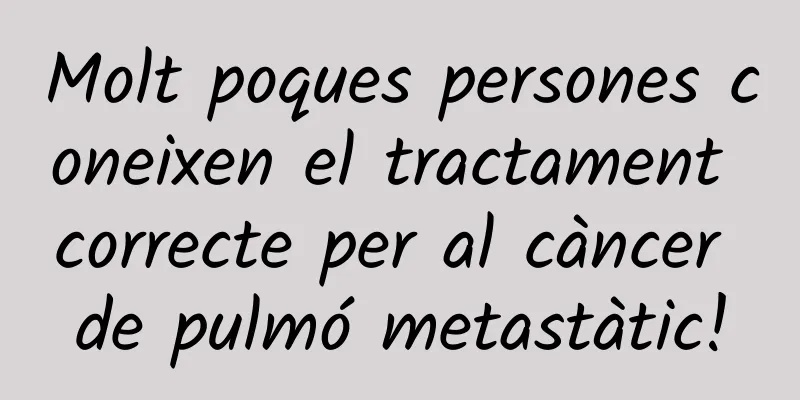 Molt poques persones coneixen el tractament correcte per al càncer de pulmó metastàtic!