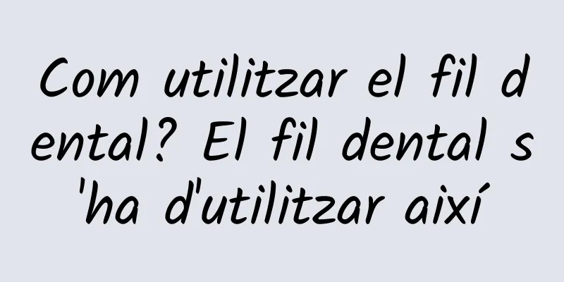 Com utilitzar el fil dental? El fil dental s'ha d'utilitzar així