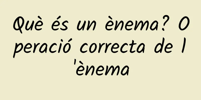 Què és un ènema? Operació correcta de l'ènema