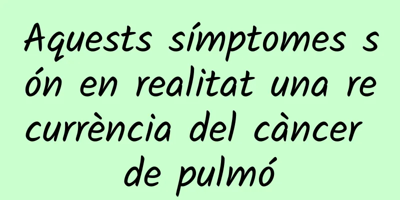 Aquests símptomes són en realitat una recurrència del càncer de pulmó