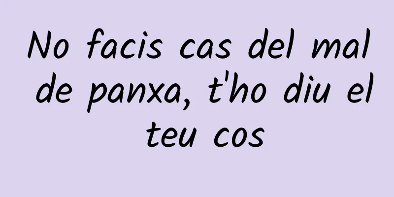 No facis cas del mal de panxa, t'ho diu el teu cos