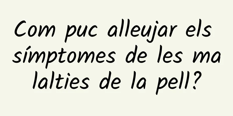 Com puc alleujar els símptomes de les malalties de la pell?