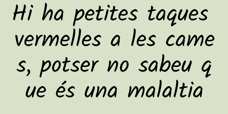 Hi ha petites taques vermelles a les cames, potser no sabeu que és una malaltia