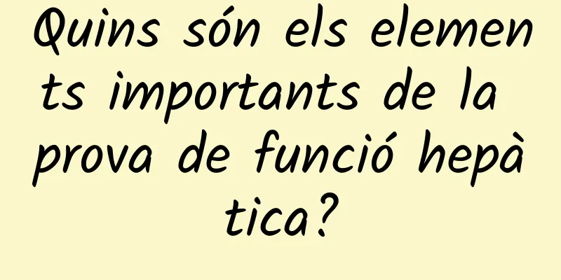Quins són els elements importants de la prova de funció hepàtica?