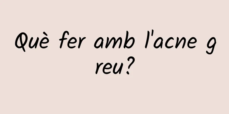 Què fer amb l'acne greu?
