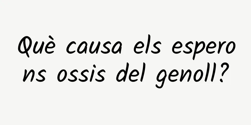 Què causa els esperons ossis del genoll?