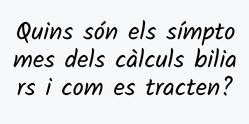 Quins són els símptomes dels càlculs biliars i com es tracten?