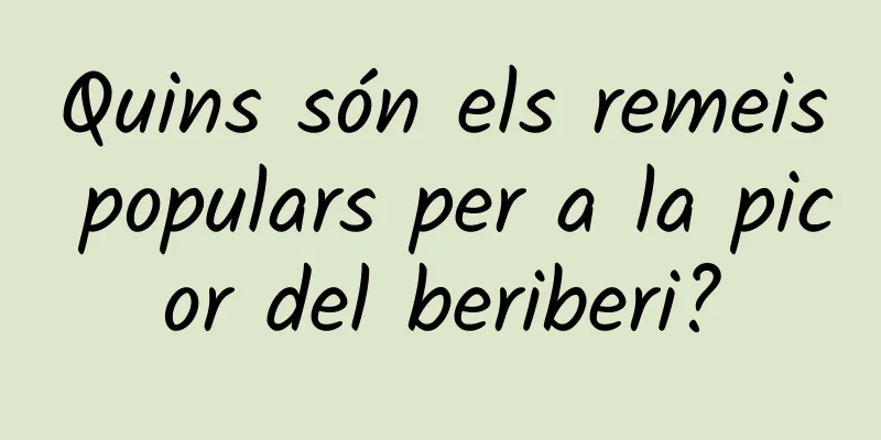Quins són els remeis populars per a la picor del beriberi?
