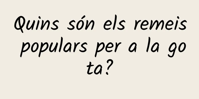 Quins són els remeis populars per a la gota?