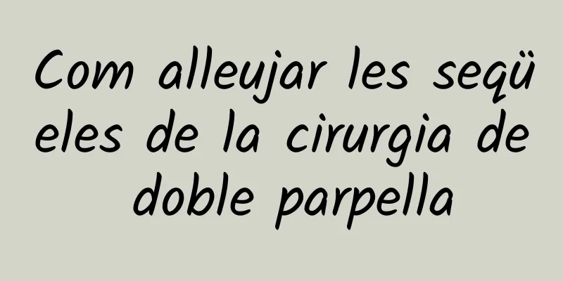 Com alleujar les seqüeles de la cirurgia de doble parpella