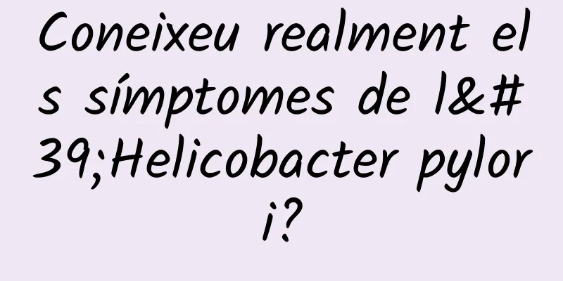 Coneixeu realment els símptomes de l'Helicobacter pylori?
