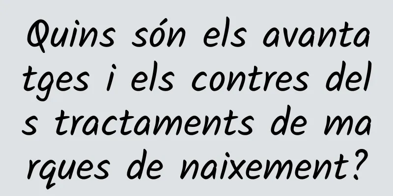 Quins són els avantatges i els contres dels tractaments de marques de naixement?