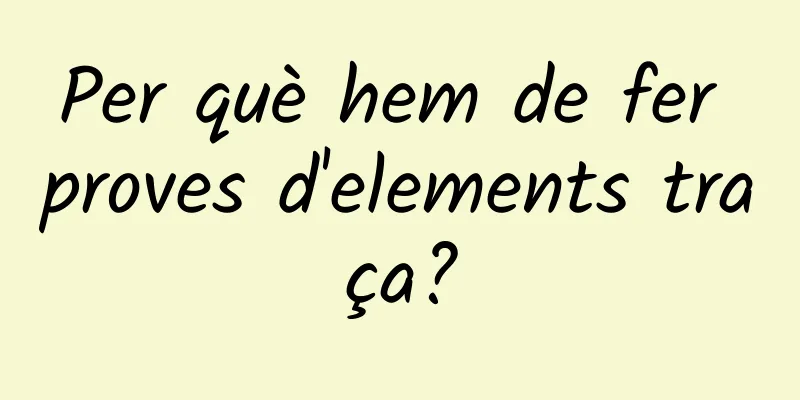 Per què hem de fer proves d'elements traça?