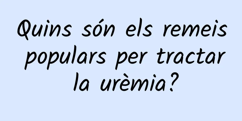 Quins són els remeis populars per tractar la urèmia?