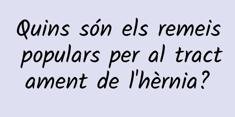 Quins són els remeis populars per al tractament de l'hèrnia?