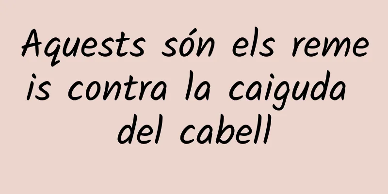 Aquests són els remeis contra la caiguda del cabell