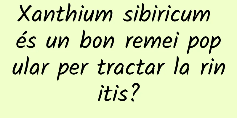 Xanthium sibiricum és un bon remei popular per tractar la rinitis?