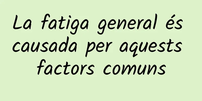 La fatiga general és causada per aquests factors comuns