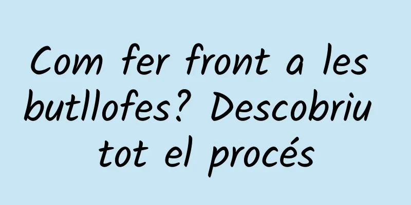 Com fer front a les butllofes? Descobriu tot el procés