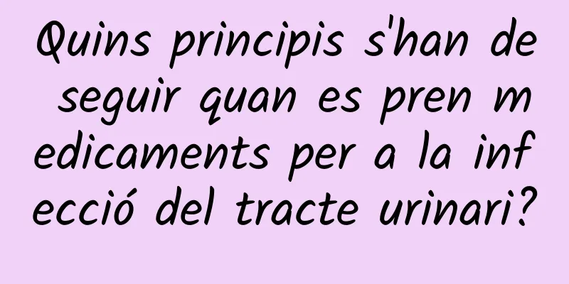 Quins principis s'han de seguir quan es pren medicaments per a la infecció del tracte urinari?