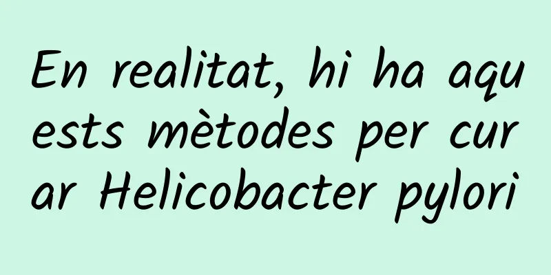 En realitat, hi ha aquests mètodes per curar Helicobacter pylori